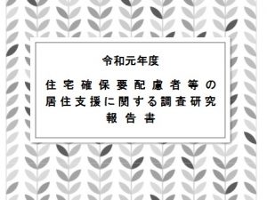 令和元年度 「住宅確保要配慮者等の居住支援に関する調査研究報告書。誰でもダウンロードして読めるのでぜひ、ご一読を