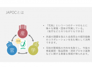 JAPOCは、花粉問題対策にオールジャパンの力を結集し立ち向かうことを目的に設立。花粉対策に関する研究活動や、より効果的・効率的な花粉対策をする製品の認証制度を行っている
