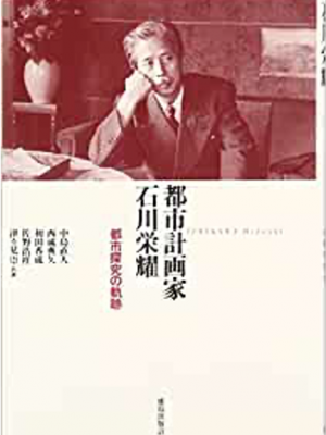 中島直人『都市計画家　石川栄耀』および高崎哲郎『評伝 石川栄耀―社会に対する愛情、これを都市計画という』